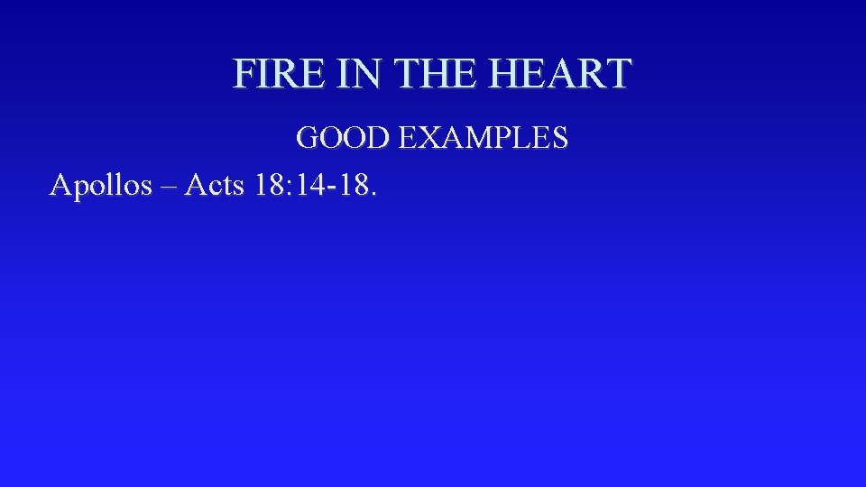 FIRE IN THE HEART GOOD EXAMPLES Apollos – Acts 18: 14 -18. 