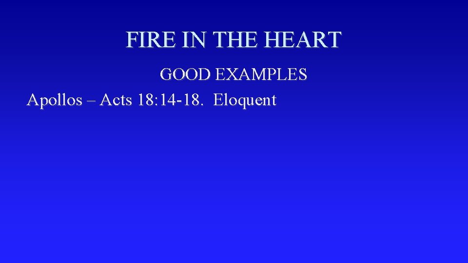 FIRE IN THE HEART GOOD EXAMPLES Apollos – Acts 18: 14 -18. Eloquent 