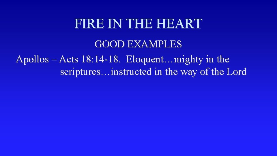 FIRE IN THE HEART GOOD EXAMPLES Apollos – Acts 18: 14 -18. Eloquent…mighty in