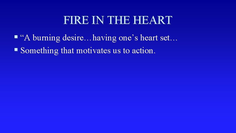 FIRE IN THE HEART § “A burning desire…having one’s heart set… § Something that