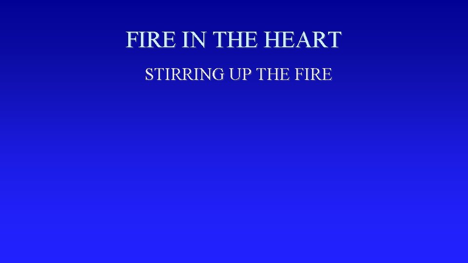 FIRE IN THE HEART STIRRING UP THE FIRE 