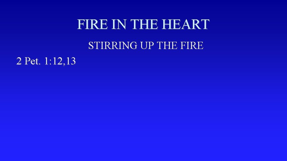 FIRE IN THE HEART STIRRING UP THE FIRE 2 Pet. 1: 12, 13 