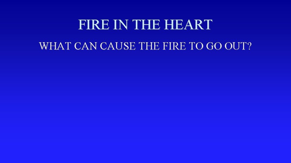 FIRE IN THE HEART WHAT CAN CAUSE THE FIRE TO GO OUT? 