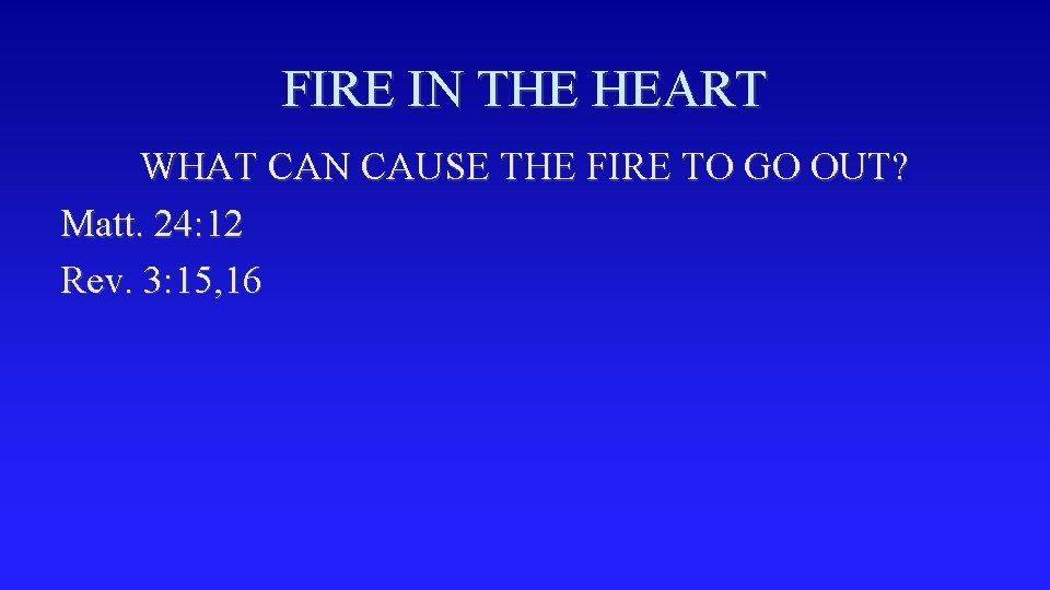 FIRE IN THE HEART WHAT CAN CAUSE THE FIRE TO GO OUT? Matt. 24: