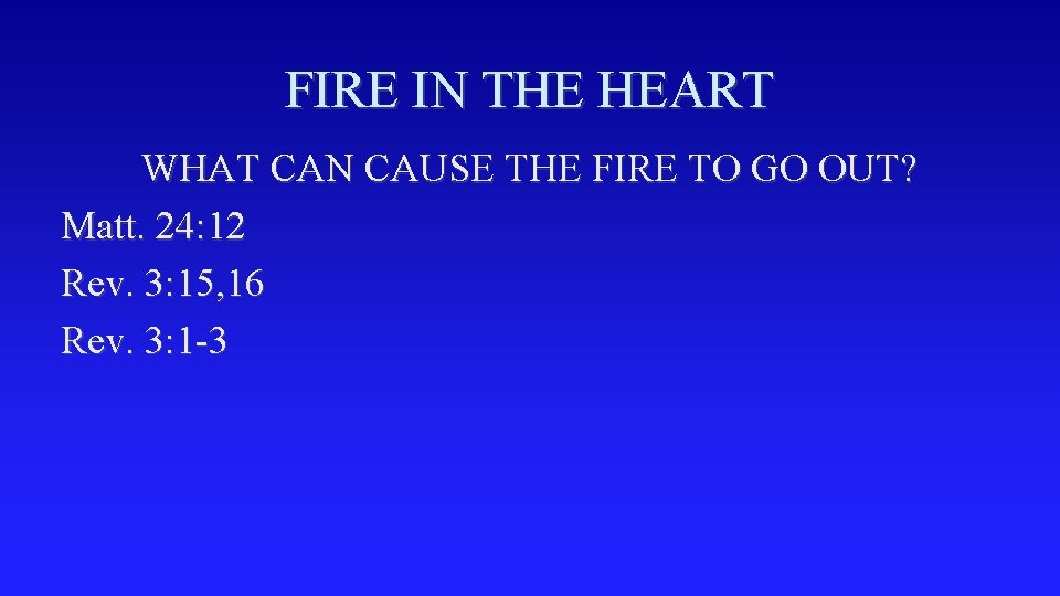 FIRE IN THE HEART WHAT CAN CAUSE THE FIRE TO GO OUT? Matt. 24: