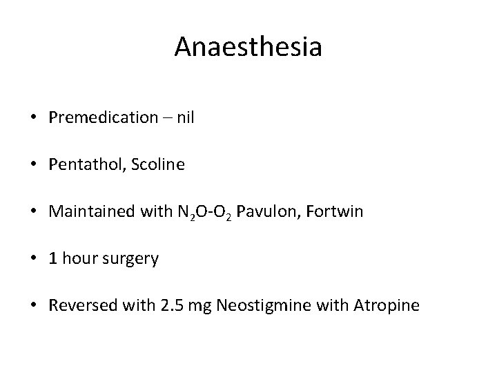 Anaesthesia • Premedication – nil • Pentathol, Scoline • Maintained with N 2 O-O