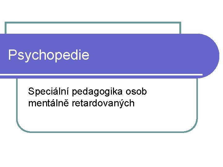 Psychopedie Speciální pedagogika osob mentálně retardovaných 