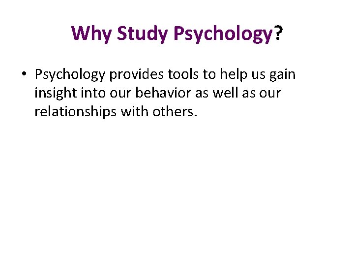 Why Study Psychology? • Psychology provides tools to help us gain insight into our