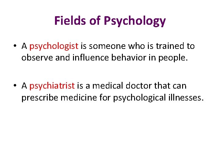 Fields of Psychology • A psychologist is someone who is trained to observe and