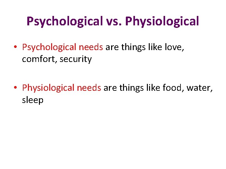 Psychological vs. Physiological • Psychological needs are things like love, comfort, security • Physiological