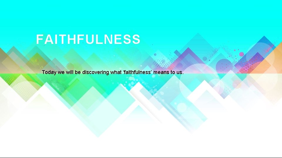 FAITHFULNESS Today we will be discovering what ‘faithfulness’ means to us. 