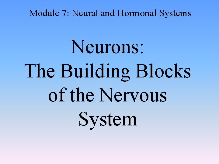 Module 7: Neural and Hormonal Systems Neurons: The Building Blocks of the Nervous System