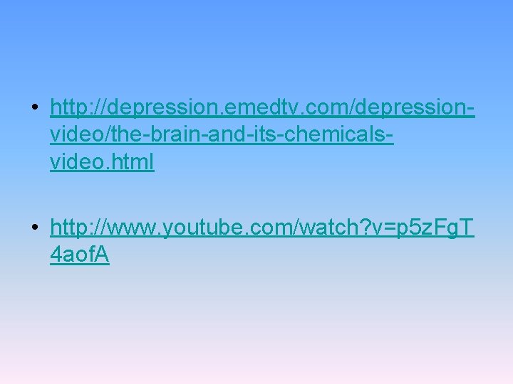  • http: //depression. emedtv. com/depressionvideo/the-brain-and-its-chemicalsvideo. html • http: //www. youtube. com/watch? v=p 5