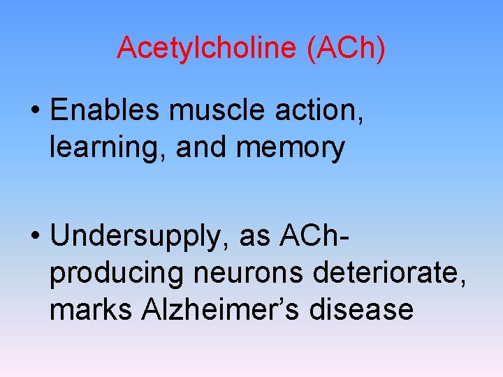 Acetylcholine (ACh) • Enables muscle action, learning, and memory • Undersupply, as AChproducing neurons
