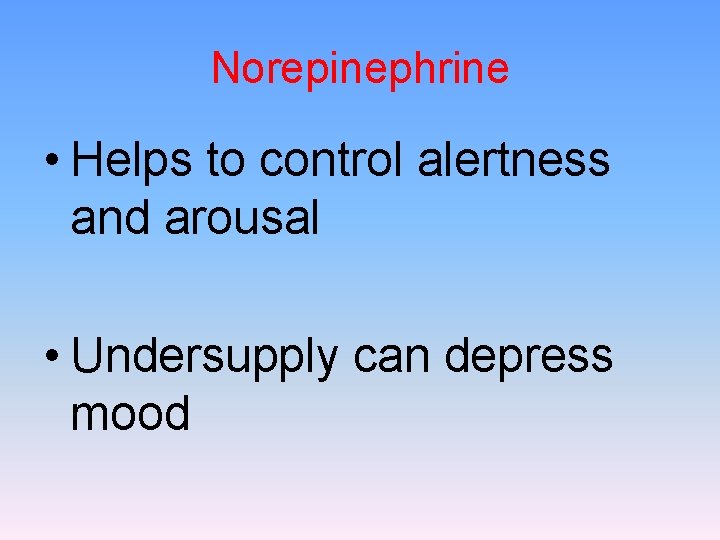 Norepinephrine • Helps to control alertness and arousal • Undersupply can depress mood 