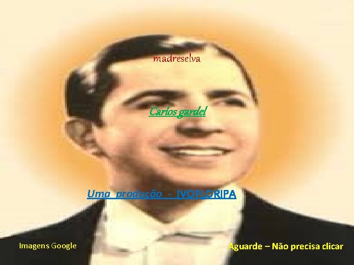 madreselva Carlos gardel Uma produção - IVOFLORIPA Imagens Google Aguarde – Não precisa clicar