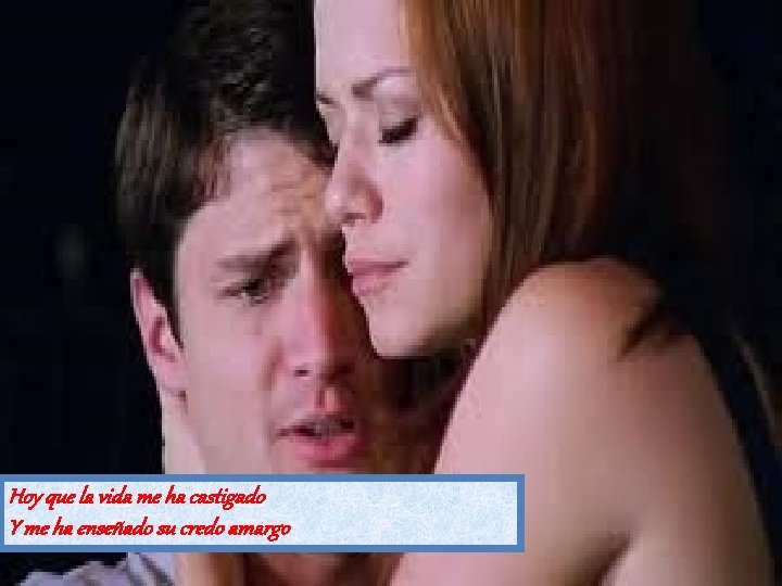 Hoy que la vida me ha castigado Y me ha enseñado su credo amargo