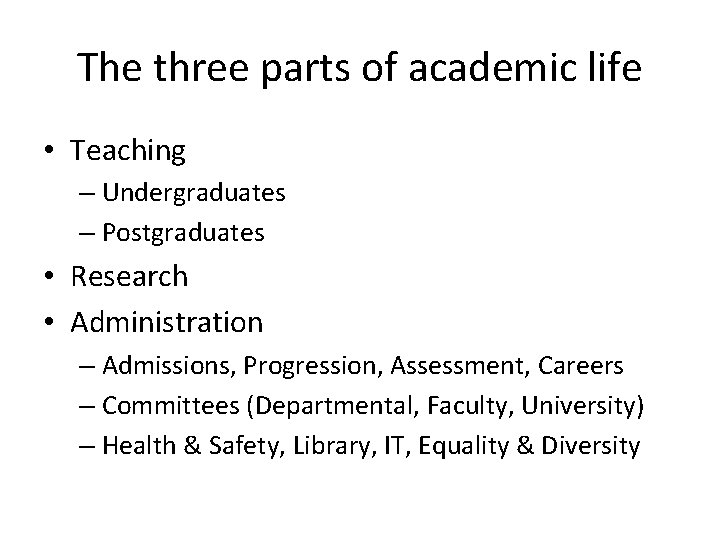 The three parts of academic life • Teaching – Undergraduates – Postgraduates • Research