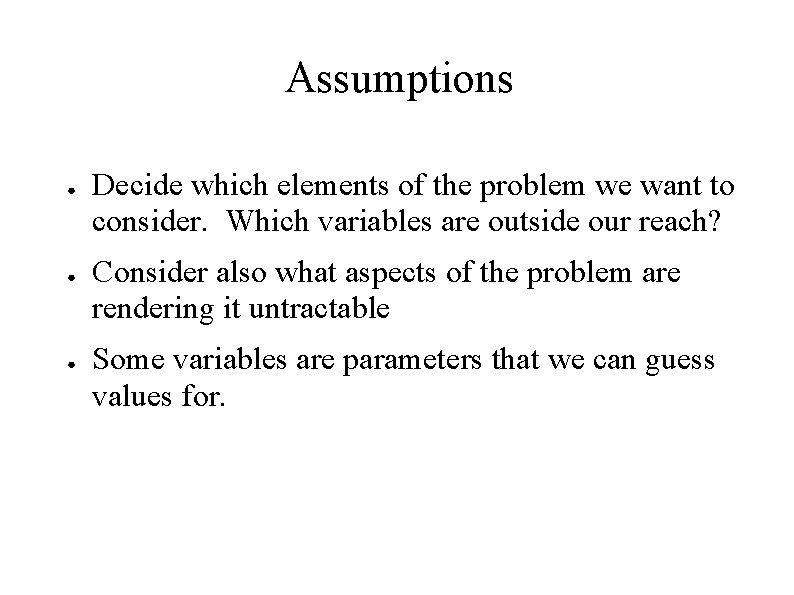 Assumptions ● ● ● Decide which elements of the problem we want to consider.