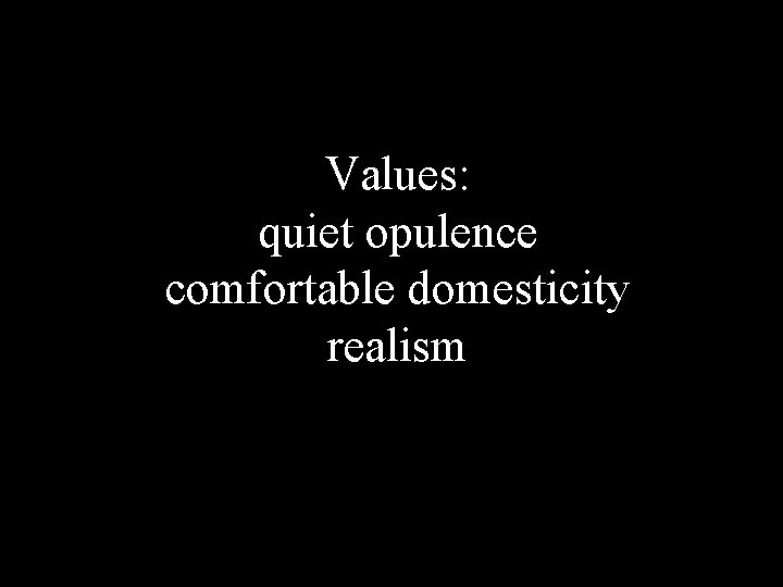 Values: quiet opulence comfortable domesticity realism 