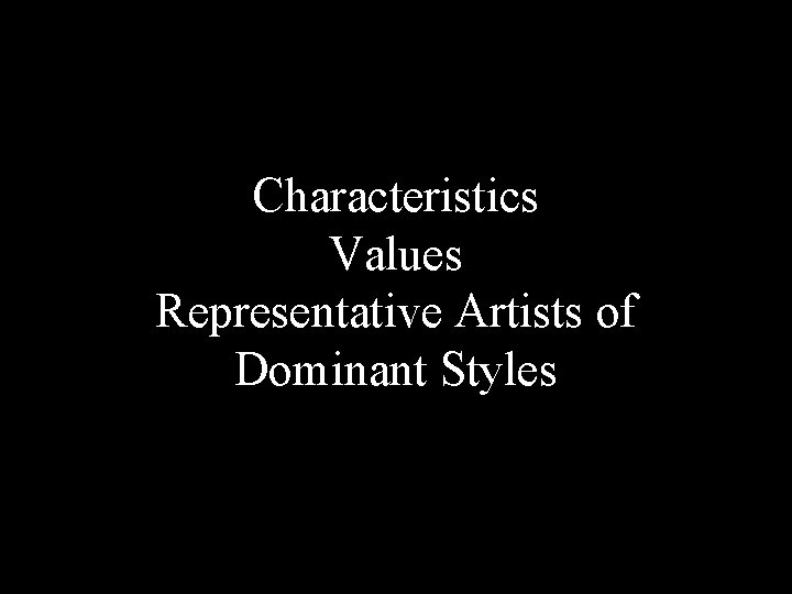 Characteristics Values Representative Artists of Dominant Styles 