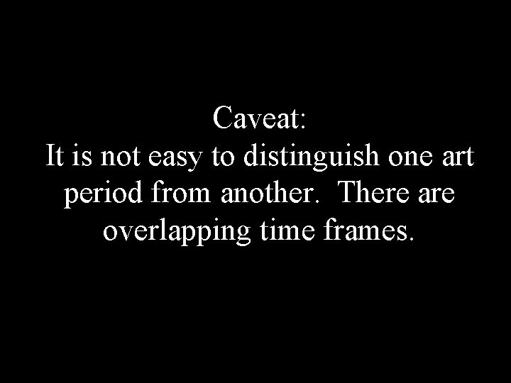 Caveat: It is not easy to distinguish one art period from another. There are