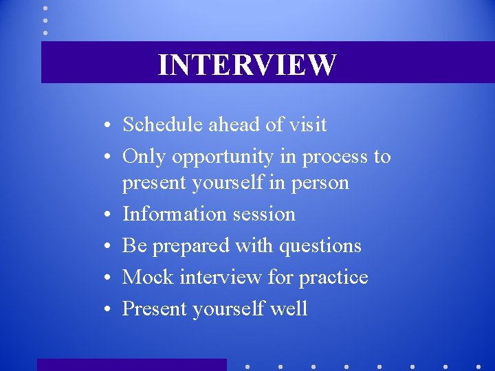 INTERVIEW • Schedule ahead of visit • Only opportunity in process to present yourself
