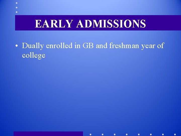 EARLY ADMISSIONS • Dually enrolled in GB and freshman year of college 