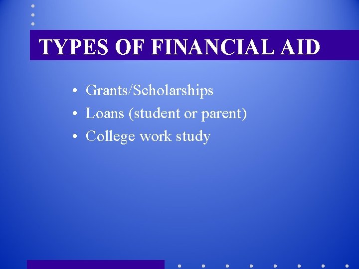 TYPES OF FINANCIAL AID • Grants/Scholarships • Loans (student or parent) • College work