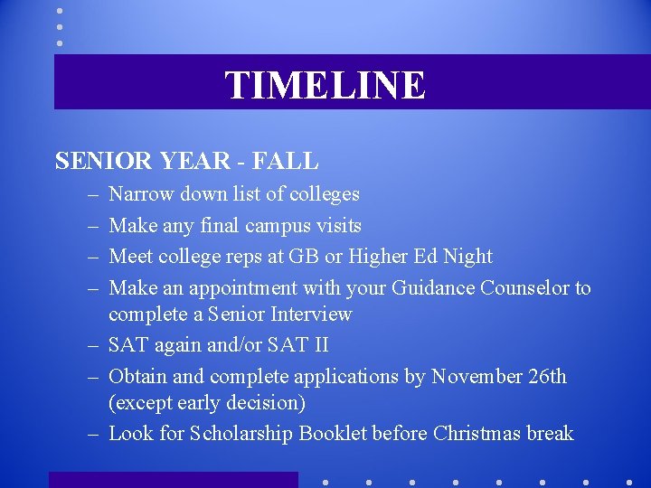 TIMELINE SENIOR YEAR - FALL – – Narrow down list of colleges Make any