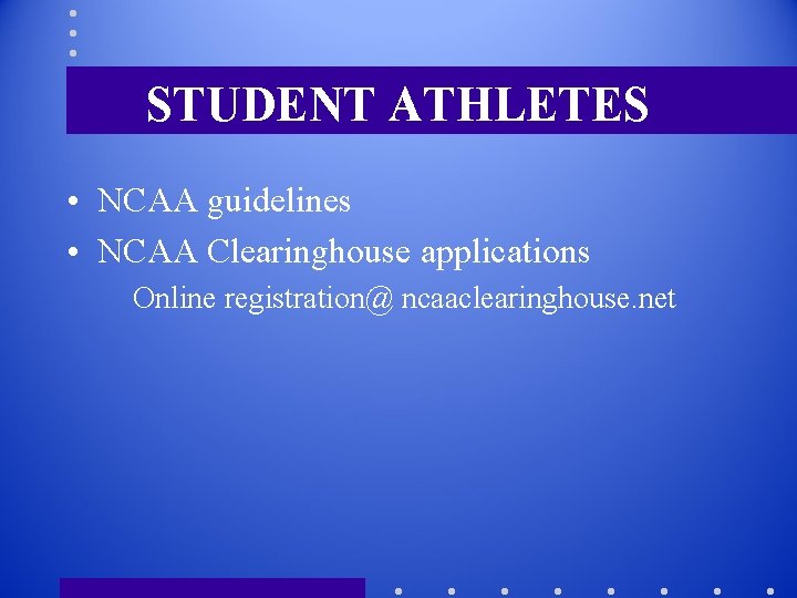 STUDENT ATHLETES • NCAA guidelines • NCAA Clearinghouse applications Online registration@ ncaaclearinghouse. net 
