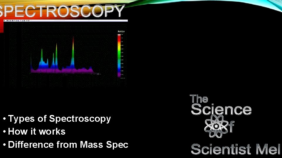 SPECTROSCOPY • Types of Spectroscopy • How it works • Difference from Mass Spec