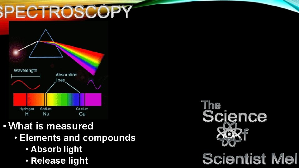 SPECTROSCOPY • What is measured • Elements and compounds • Absorb light • Release