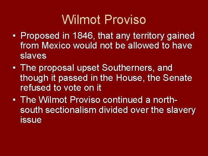 Wilmot Proviso • Proposed in 1846, that any territory gained from Mexico would not