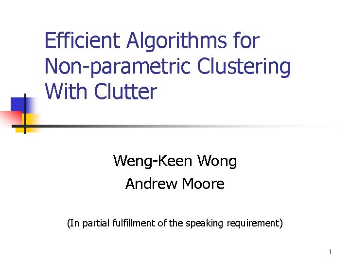 Efficient Algorithms for Non-parametric Clustering With Clutter Weng-Keen Wong Andrew Moore (In partial fulfillment