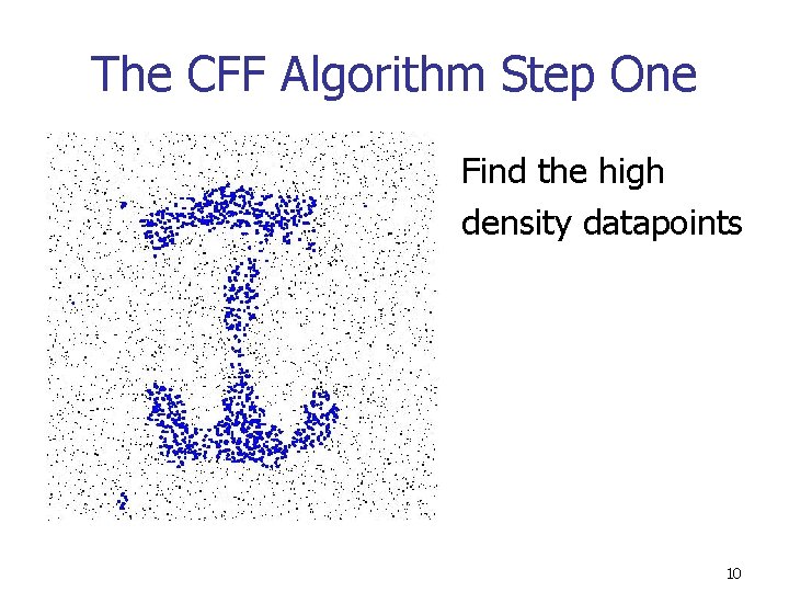 The CFF Algorithm Step One Find the high density datapoints 10 