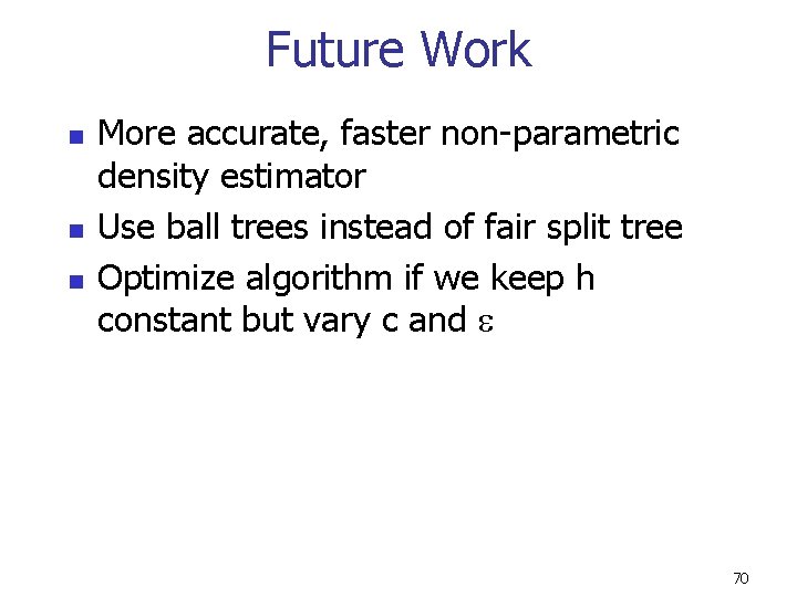 Future Work n n n More accurate, faster non-parametric density estimator Use ball trees