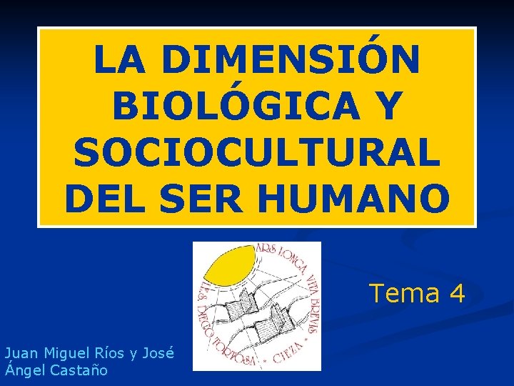 LA DIMENSIÓN BIOLÓGICA Y SOCIOCULTURAL DEL SER HUMANO Tema 4 Juan Miguel Ríos y