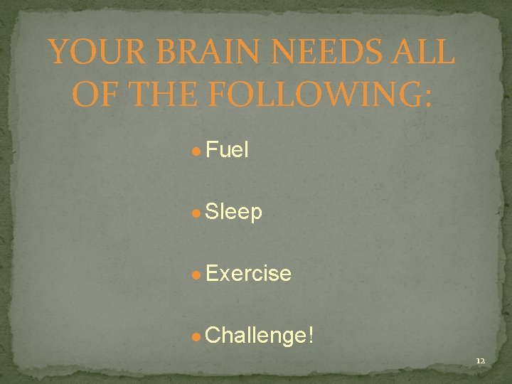 YOUR BRAIN NEEDS ALL OF THE FOLLOWING: ● Fuel ● Sleep ● Exercise ●