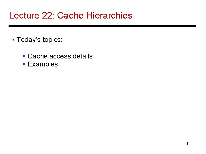 Lecture 22: Cache Hierarchies • Today’s topics: § Cache access details § Examples 1