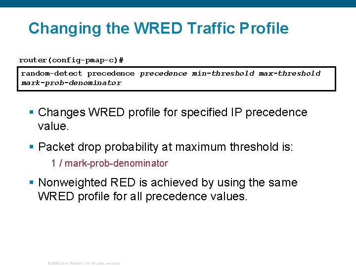 Changing the WRED Traffic Profile router(config-pmap-c)# random-detect precedence min-threshold max-threshold mark-prob-denominator § Changes WRED