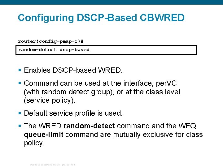 Configuring DSCP-Based CBWRED router(config-pmap-c)# random-detect dscp-based § Enables DSCP-based WRED. § Command can be