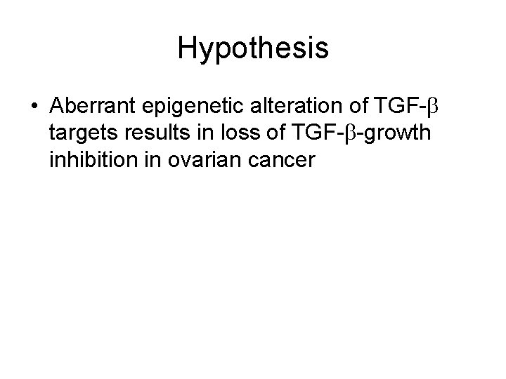 Hypothesis • Aberrant epigenetic alteration of TGF- targets results in loss of TGF- -growth Hypothesis • Aberrant epigenetic alteration of TGF- targets results in loss of TGF- -growth