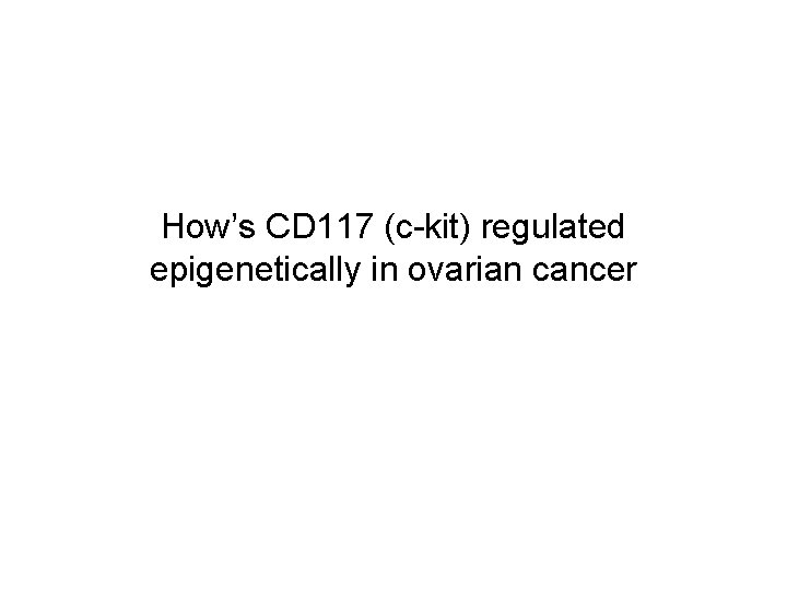 How’s CD 117 (c-kit) regulated epigenetically in ovarian cancer How’s CD 117 (c-kit) regulated epigenetically in ovarian cancer