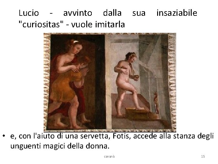 Lucio - avvinto dalla sua "curiositas" - vuole imitarla insaziabile • e, con l'aiuto