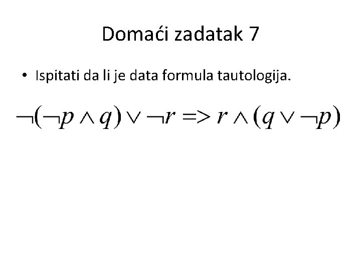 Domaći zadatak 7 • Ispitati da li je data formula tautologija. 