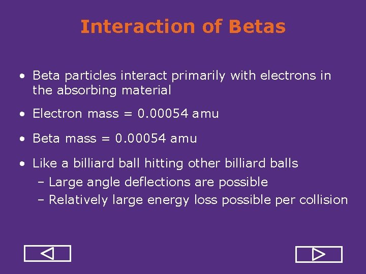 Interaction of Betas • Beta particles interact primarily with electrons in the absorbing material