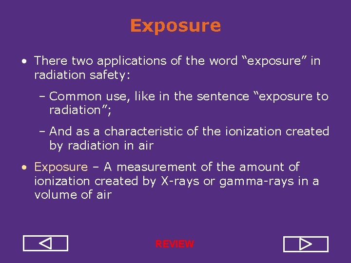 Exposure • There two applications of the word “exposure” in radiation safety: – Common