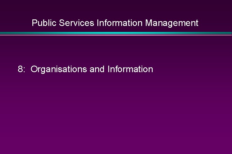 Public Services Information Management 8: Organisations and Information 