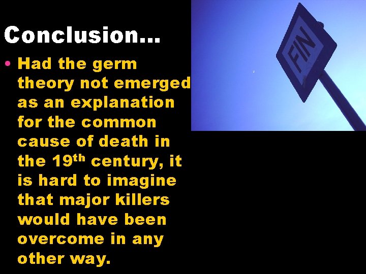 Conclusion… • Had the germ theory not emerged as an explanation for the common
